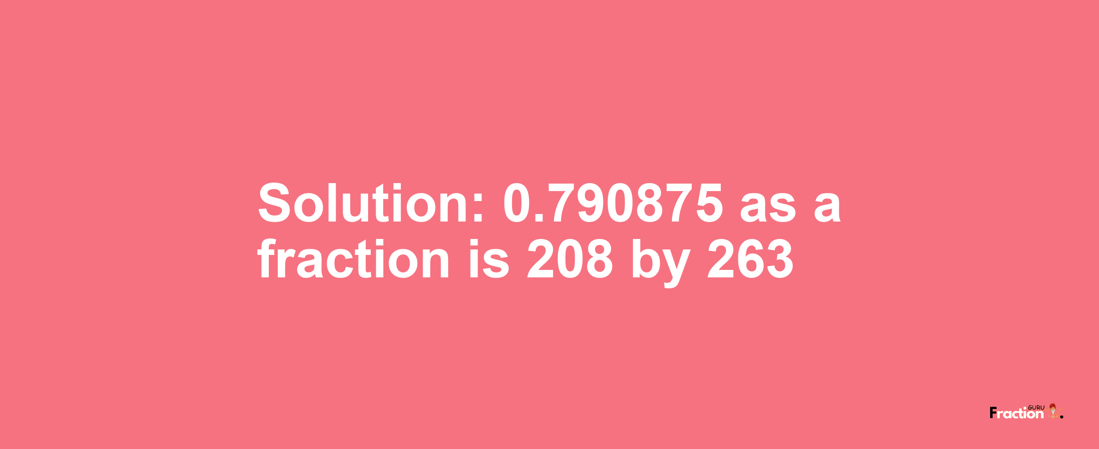 Solution:0.790875 as a fraction is 208/263